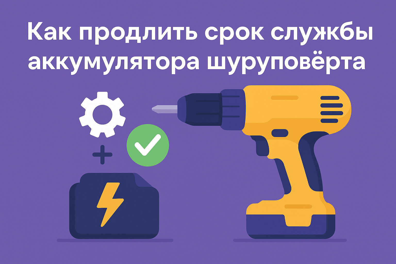 Как продлить срок службы аккумулятора шуруповёрта